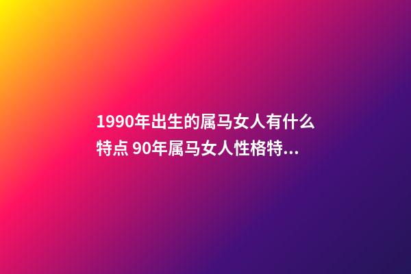 1990年出生的属马女人有什么特点 90年属马女人性格特点-第1张-观点-玄机派